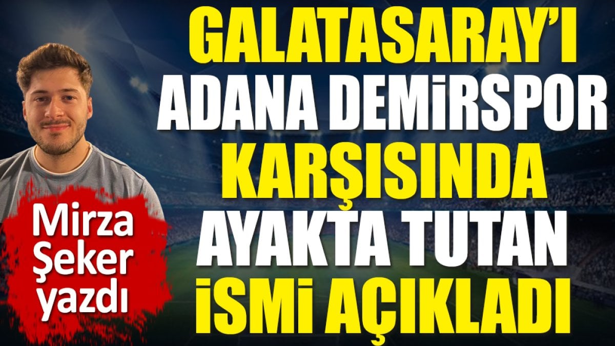 Galatasaray’ı şampiyonluk yolunda ayakta tutan ismi açıkladı. Mirza Şeker yazdı